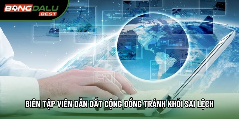 Biên tập viên dẫn dắt cộng đồng tránh khỏi sai lệch