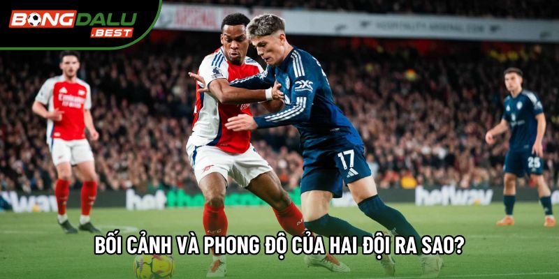 Bối cảnh và phong độ của hai đội ra sao? Bối cảnh và phong độ của hai đội ra sao?