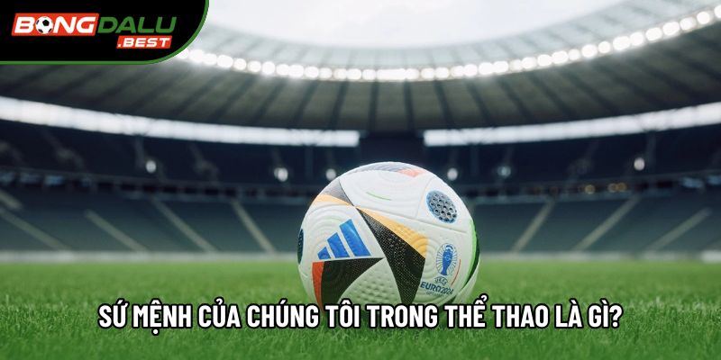 Sứ mệnh của chúng tôi trong thể thao là gì?